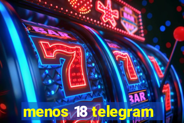 menos 18 telegram